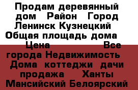 Продам деревянный дом › Район ­ Город Ленинск-Кузнецкий › Общая площадь дома ­ 64 › Цена ­ 1 100 000 - Все города Недвижимость » Дома, коттеджи, дачи продажа   . Ханты-Мансийский,Белоярский г.